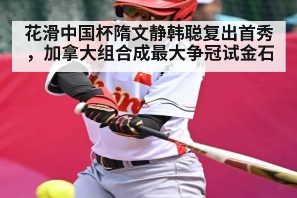 花滑中国杯隋文静韩聪复出首秀，加拿大组合成最大争冠试金石 - kaiyun